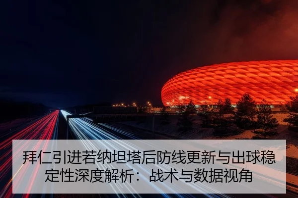 拜仁引进若纳坦塔后防线更新与出球稳定性深度解析：战术与数据视角