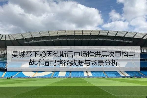 曼城签下赖因德斯后中场推进层次重构与战术适配路径数据与场景分析